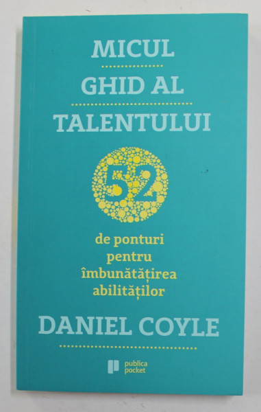 MICUL GHID AL TALENTULUI - 52 DE PONTURI PENTRU IMBUNATATIREA ABILITATILOR de DANIEL COYLE , 2019