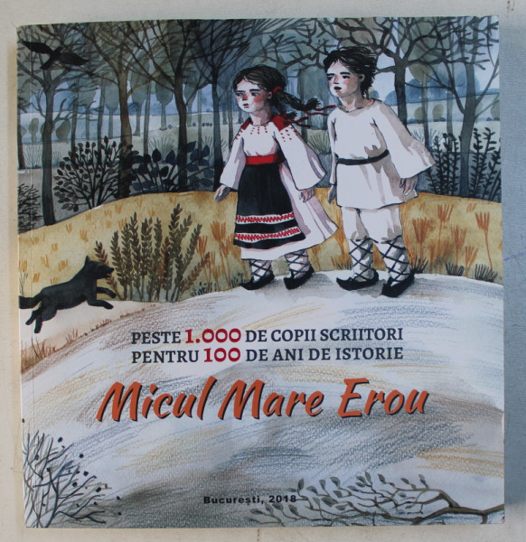 MICUL MARE EROU  - PESTE 1000 DE COPII SCRIITORI PENTRU 100 DE ANI DE ISTORIE , 2018