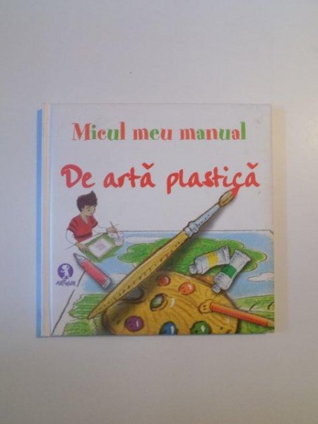 MICUL MEU MANUAL DE ARTA PLASTICA , IDEI AMUZANTE PENTRU A INVATA SA DESENATI JUCANDU-VA! , 2008