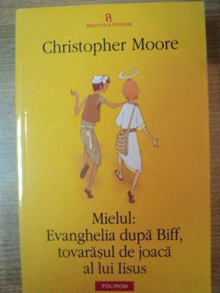 MIELUL , EVANGHELIA DUPA BIFF , TOVARASUL DE JOACA AL LUI IISUS de CHRISTOPHER MOORE