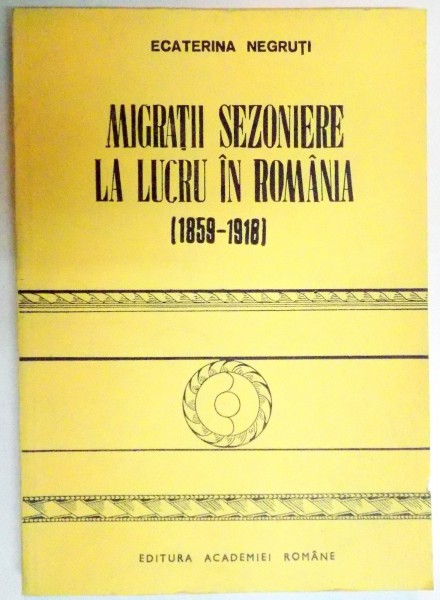 MIGRATII SEZONIERE LA LUCRU IN ROMANIA 1859-1918 , 1991,CONTINE SUBLINIERI IN TEXT