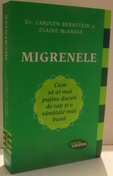 MIGRENELE , CUM SDA AI MAI PUTINE DURERI DE CAP SI O SANATATE MAI BUNA de CAROLYN BERNSTEIN si ELAINE MCARDLE , 2017