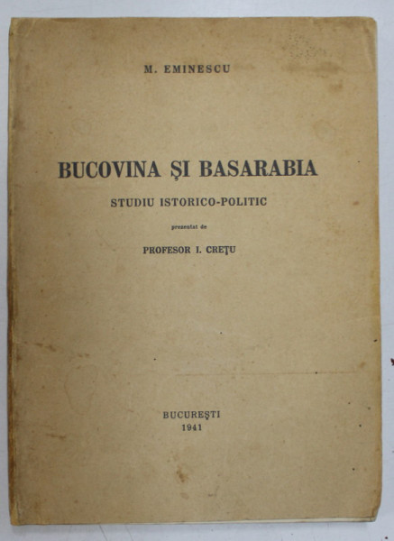 MIHAI EMINESCU : BUCOVINA SI BASARABIA , STUDIU ISTORICO - POLITIC, prezentat de PROFESOR  I. CRETU , 1941