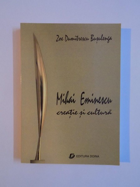 MIHAI EMINESCU CREATIE SI CULTURA , EDITIE REVAZUTA SI ADAUGITA de ZOE DUMITRESCU BUSULENGA