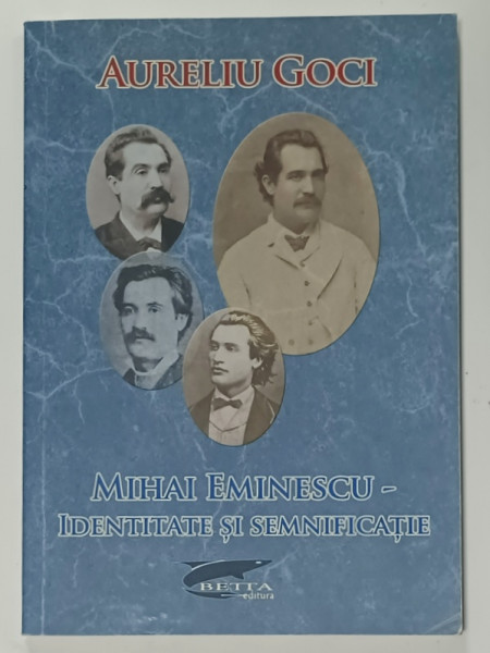 MIHAI EMINESCU - IDENTITATE SI SEMNIFICATIE de AURELIU GOCI , PREZINTA SUBLINIERI , 2017