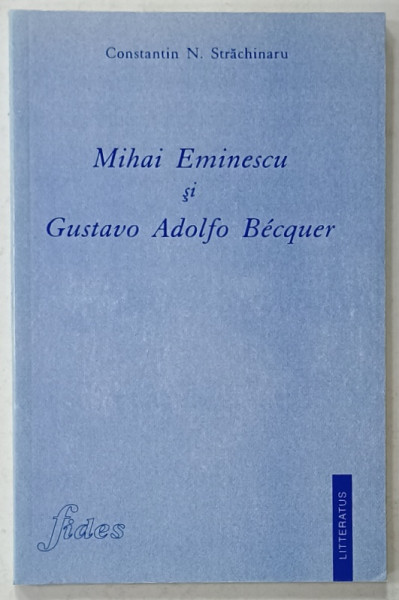 MIHAI EMINESCU si GUSTAVO ADOLFO BECQUER de CONSTANTIN N. STRACHINARU , 2000