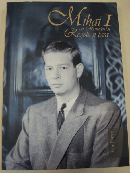 MIHAI I AL ROMANIEI,REGELE SI TARA-IVOR PORTER