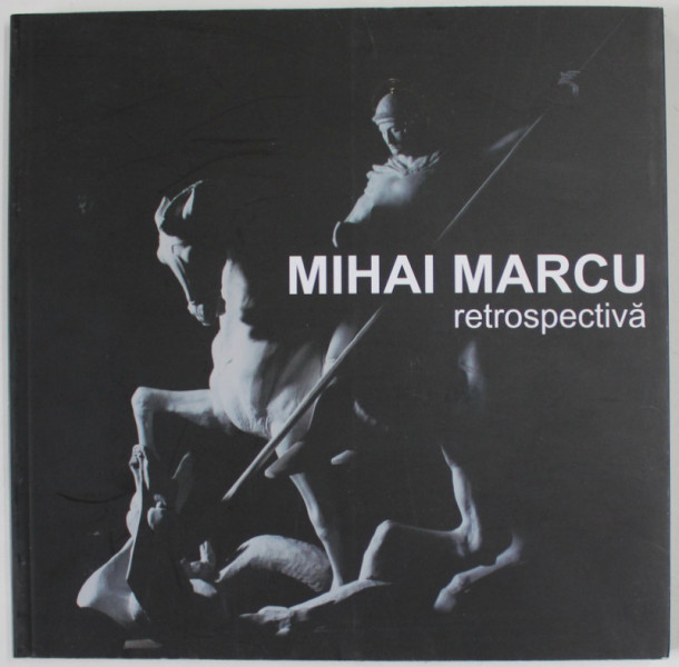 MIHAI MARCU , RETROSPECTIVA  SCULPTURA , CATALOG DE EXPOZITIE , 2015