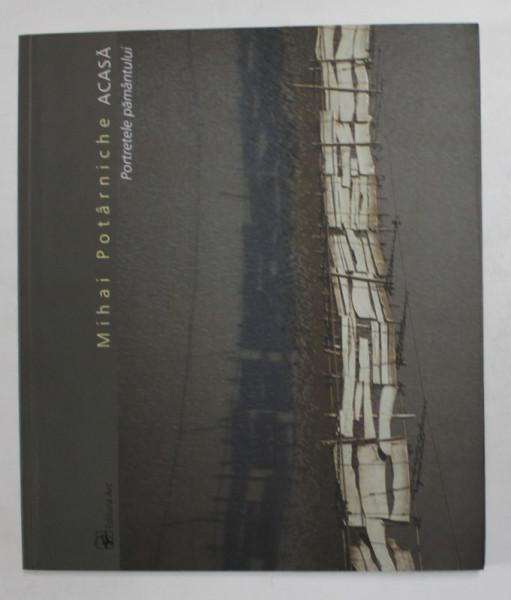 MIHAI POTARNICHE - ACASA - PORTRETELE PAMANTULUI , ALBUM DE FOTOGRAFIE , 2006