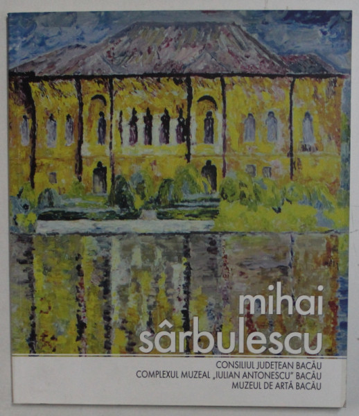 MIHAI SARBULESCU , CATALOG DE EXPOZITIE , MUZEUL DE ARTA BACAU , 20 MAI  - 31 IULIE , 2017