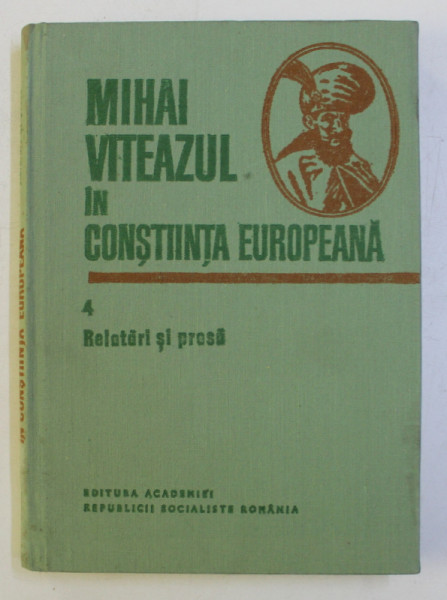 MIHAI VITEAZUL IN CONSTIINTA EUROPEANA , RELATARI SI PRESA , VOLUMUL IV , 1986