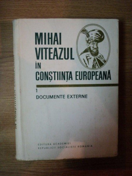 MIHAI VITEAZUL IN CONSTIINTA EUROPEANA , VOL. 1  DOCUMENTE EXTERNE , Bucuresti 1982