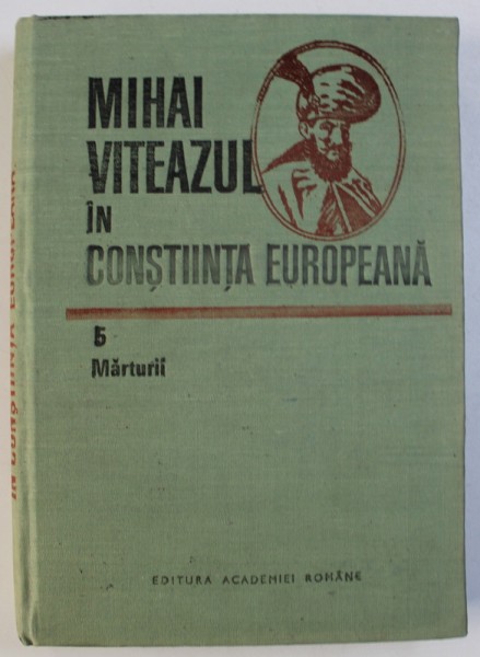 MIHAI VITEAZUL IN CONSTIINTA EUROPEANA , VOL. V : MARTURII de TUDOR BUCUR ...CONSTANTIN VLAD , 1990