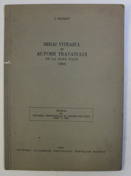 MIHAI VITEAZUL SI AUTORII TRATATULUI DE LA ALBA IULIA 1595 de I. IONASCU , 1962 , PREZINTA SUBLINIERI CU STILOUL *