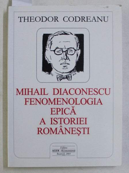 MIHAIL DIACONESCU - FENOMENOLOGIA EPICA A ISTORIEI ROMANESTI de THEODOR CODREANU , 2005  , DEDICATIE*