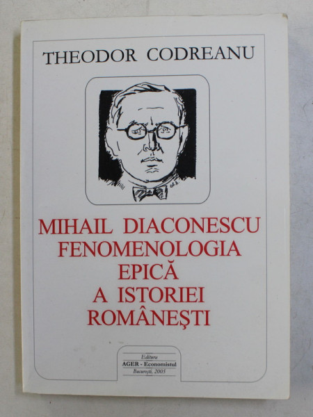 MIHAIL DIACONESCU , FENOMENOLOGIA EPICA A ISTORIEI ROMANESTI de THEODOR CODREANU , 2005