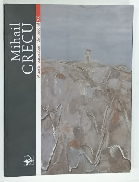 MIHAIL GRECU de LUDMILA TOMA , SERIA ' MAESTRI BASARABENI DIN SECOLUL XX ' , 2004