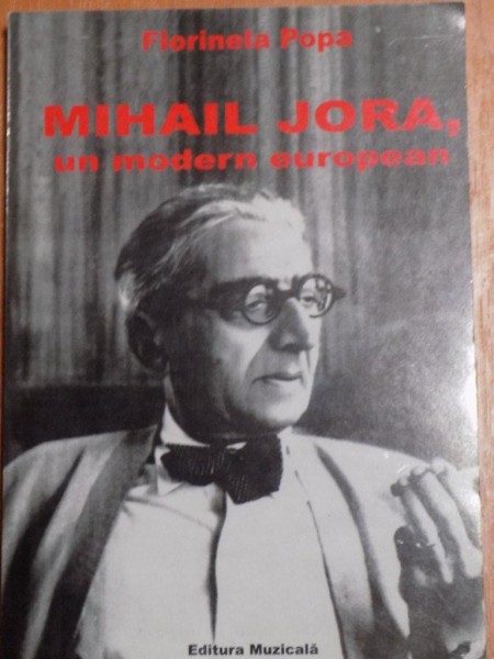 MIHAIL JORA , UN MODERN EUROPEAN de FLORINELA POPA , 2009