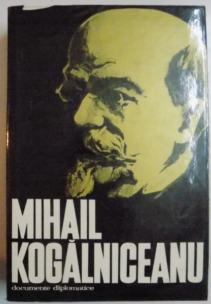 MIHAIL KOGALNICEANU, DOCUMENTE DIPLOMATICE de DINU C.GIURESCU si CONSTANTIN I.TURCU , 1972