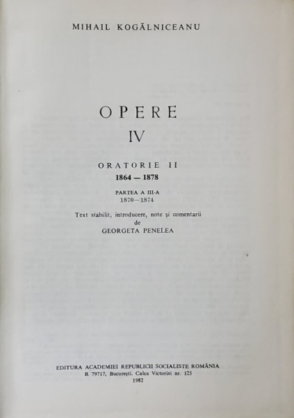 MIHAIL KOGALNICEANU , OPERE , VOLUMUL IV , ORATORIE II 1864 - 1878 , PARTEA A III -A - 1870 - 1874 , text stabilit de GEORGETA PENELEA , 1982