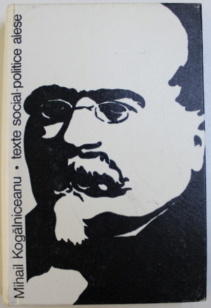 MIHAIL KOGALNICEANU  - TEXTE SOCIAL  - POLITICE ALESE , volum alcatuit de DAN BERINDEI ...DAN SIMIONESCU , 1967