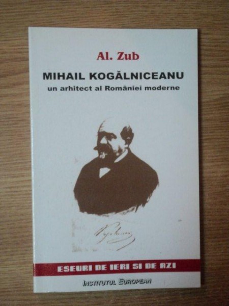 MIHAIL KOGALNICEANU UN ARHITECT AL ROMANIEI MODERNE de AL. ZUB , 2005