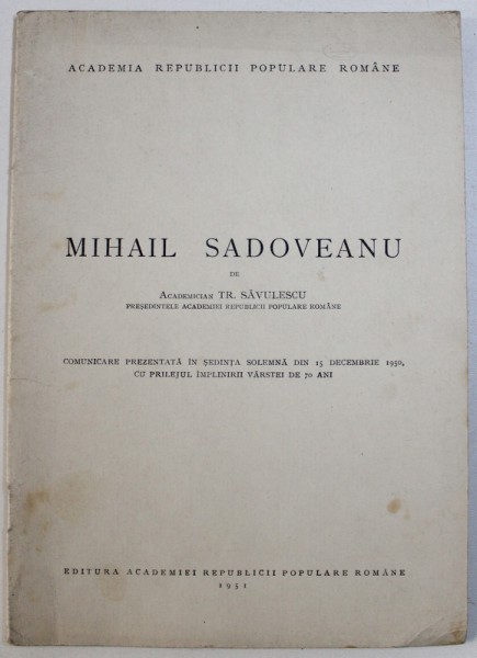 MIHAIL SADOVEANU de TR. SAVULESCU , COMUNICARE PREZENTATA IN SEDINTA SOLEMNA , CU PRILEJUL IMPLINIRII VARSTEI DE 70 ANI , 1951