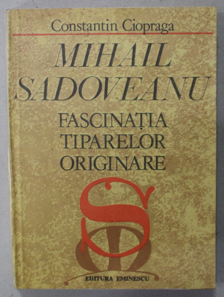 MIHAIL SADOVEANU , FASCINATIA TIPARELOR ORIGINARE de CONSTANTIN CIOPRAGA , 1981 , DEDICATIE *