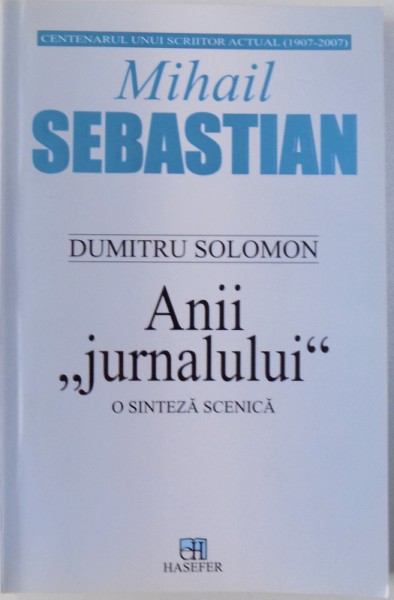 MIHAIL SEBASTIAN  - ANII " JURNALULUI "  O SINTEZA SCENICA de DUMITRU SOLOMON , 2007