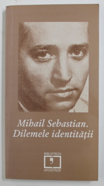 MIHAIL SEBASTIAN - DILEMELE IDENTITATII , editie ingrijita de LEON VOLOVICI , 2009