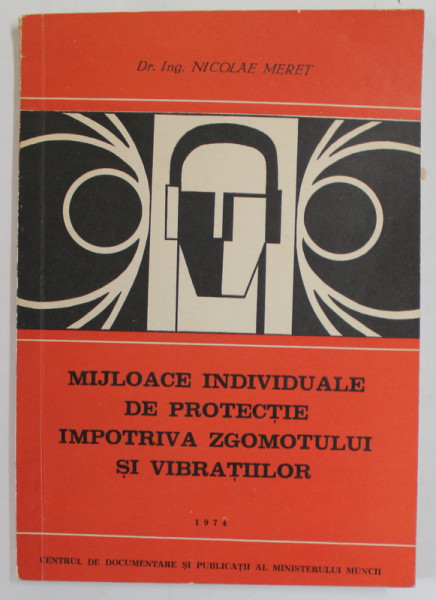 MIJLOACE INDIVIDUALE DE PROTECTIE IMPOTRIVA ZGOMOTULUI SI VIBRATIILOR de Dr. Ing. NICOLAE MERET , 1974 , DEDICATIE *