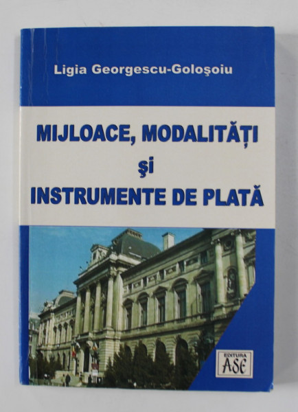 MIJLOACE , MODALITATI SI INSTRUMENTE DE PLATA de LIGIA GEORGESCU - GOLOSOIU , 2003