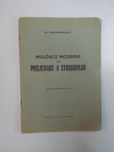 MIJLOACE MODERNE DE PRELUCRARE A STRUGURILOR de GH. CONSTANTINESCU ISMAIL , 1939