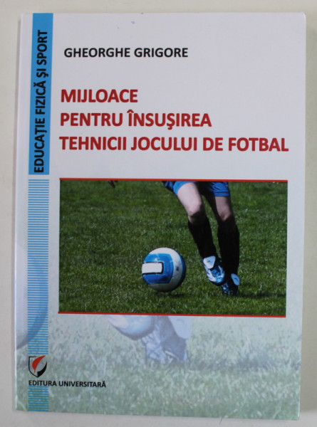 MIJLOACE PENTRU INSUSIREA TEHNICII JOCULUI DE FOTBAL de GHEORGHE GRIGORE , 2012