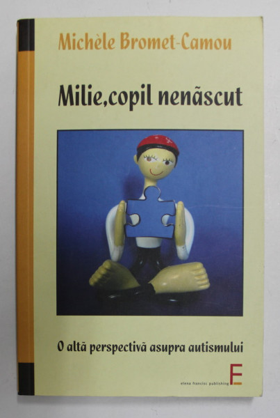 MILIE , COPIL NENASCUT ...O ALTA PERSPECTIVA ASUPRA AUTISMULUI de MICHELE BROMET - CAMOU , 2008