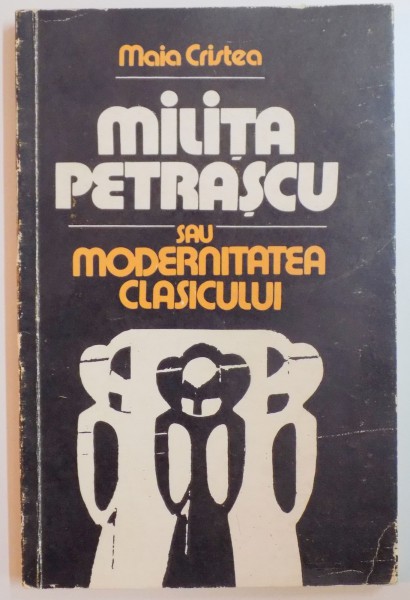 MILITA PETRASCU SAU MODERNITATEA CLASICULUI de MAIA CRISTEA  1982, DEDICATIE*