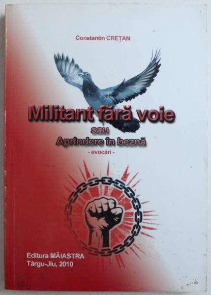 MILITANT FARA VOIE (SAU APRINDERE IN BEZNA) - EVOCARI de CONSTANTIN CRETAN, 2010 *CONTINE DEDICATIA AUTORULUI