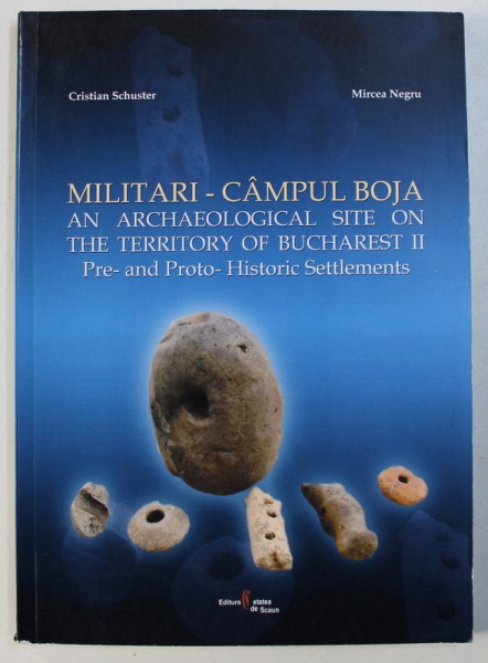 MILITARI - CAMPUL BOJA - AN ARCHAEOLOGICAL SITE ON THE TERRITORY OF BUCAREST II - PRE - AND PROT - HISTORIC SETTLEMENTS by CRISTIAN SCHUSTER and MIRCEA NEAGU , 2006