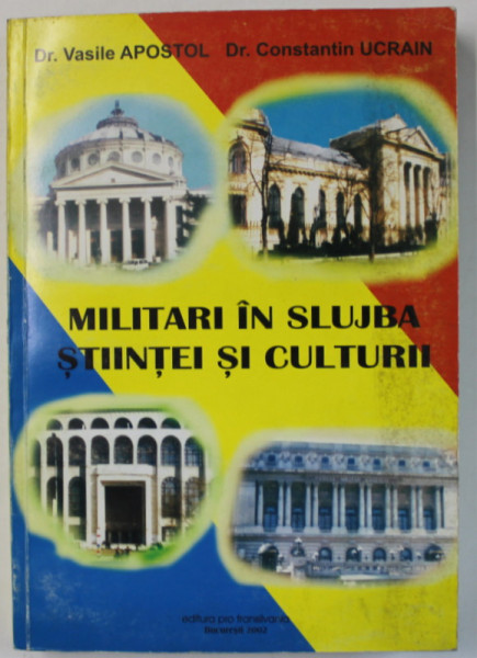 MILITARI IN SLUJBA STIINTEI SI CULTURII de VASILE APOSTOL si CONSTANTIN UCRAIN , 2002 *DEDICATIE