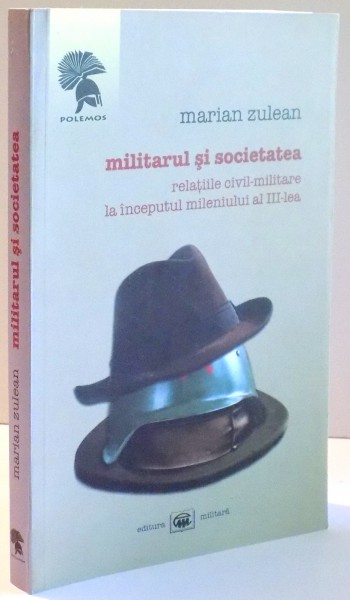MILITARUL SI SOCIETATEA , RELATIILE CIVIL-MILITARE LA INCEPUTUL MILENIULUI AL III-LEA de MARIAN ZULEAN , 2008