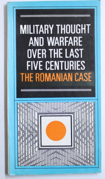 MILITARY THOUGHT AND WARFARE OVER THE LAST FIVE CENTURIES, THE ROMANIAN CASE by GRIGORE ALEXANDRESCU ... MIHAI VELEA
