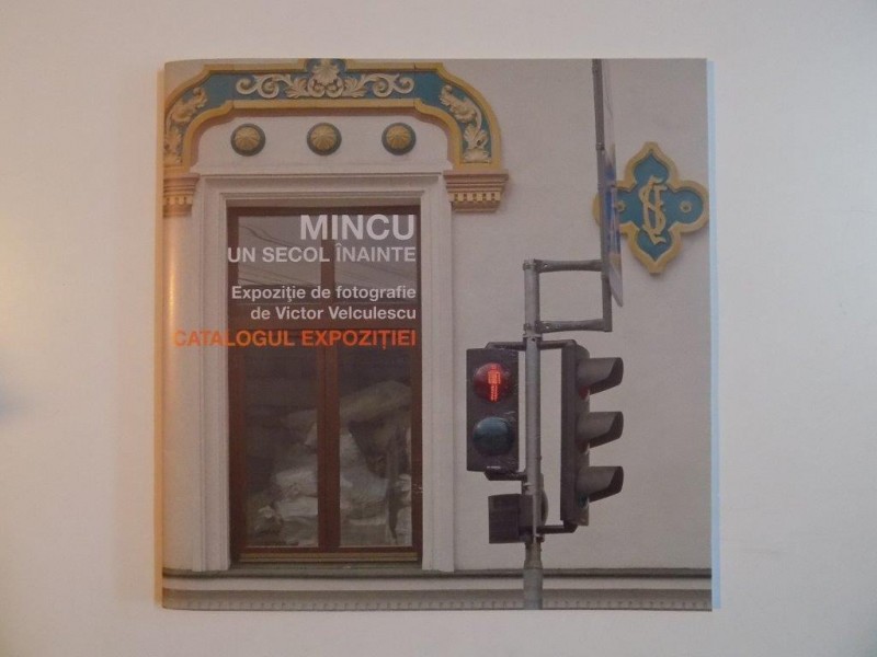 MINCU , UN SECOL INAINTE , CATALOGUL EXPOZITIEI , 2012