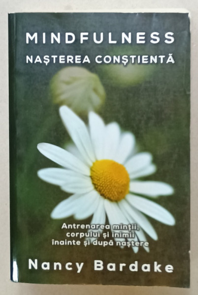 MINDFULNESS , NASTEREA CONSTIENTA de NANCY BARDAKE , ANTRENAREA  MINTII , CORPULUI SI INIMII INAINTE SI DUPA NASTERE , 2018