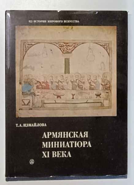 MINIATURA ARMEANA A SECOLULUI XI de T. IZMAILOVA , 1979, TEXT INTEGRAL IN LIMBA RUSA
