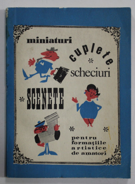 MINIATURI , CUPLETE , SCHECIURI , SCENETE , PENTRU FORMATIILE ARTISTICE DE AMATORI , CULEGERE