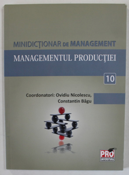 MINIDICTIONAR DE MANAGEMENT ( 10) , MANAGEMENTUL PRODUCTIEI , coordonatori OVIDIU NICOLESCU si CONSTANTIN BAGU , 2011