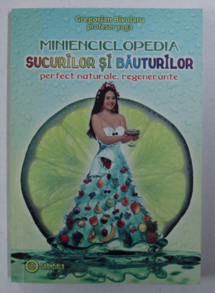 MINIENCICLOPEDIA SUCURILOR SI BAUTURILOR PERFECT NATURALE , REGENERANTE de GREGORIAN BIVOLARU , 2011