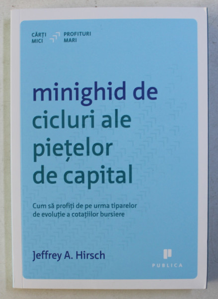 MINIGHID DE CICLURI ALE PIETELOR DE CAPITAL , CUM SA PROFITI DE PE URMA TIPARELOR DE EVOLUTIE A COTATIILOR BURSIERE de JEFFREY A. HIRSCH , 2014