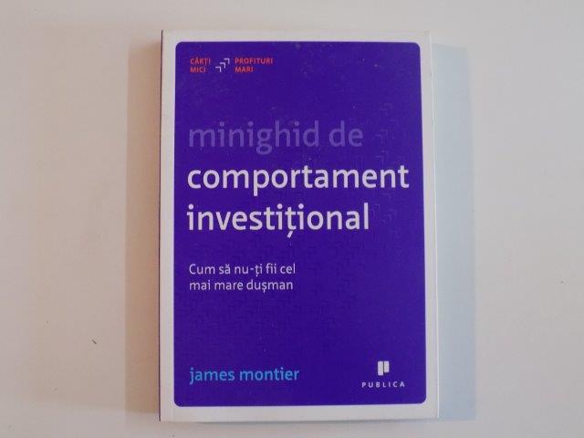 MINIGHID DE COMPORTAMENT INVESTITIONAL , CUM SA NU-TI FII CEL MAI MARE DUSMAN de JAMES MONTIER , 2012