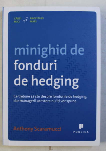 MINIGHID DE FONDURI DE HEDGING , CE TREBUIE SA STII DESPRE FONDURILE DE HEDGING , DAR MANAGERII ACESTORA NU ITI VOR SPUNE de ANTHONY SCARAMUCCI , 2015